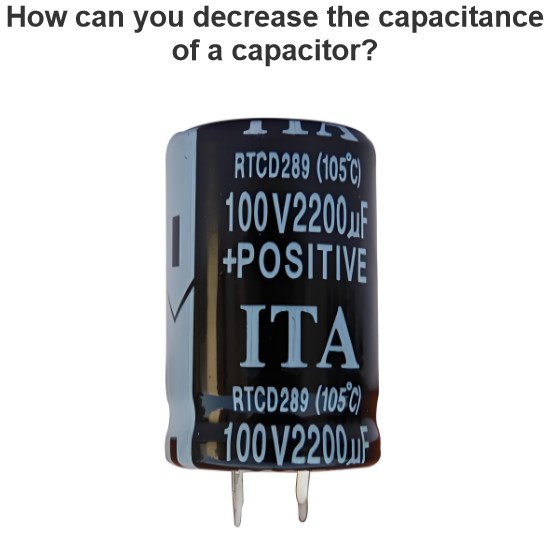 How can you decrease the capacitance of a capacitor?