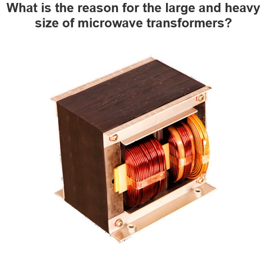 What is the reason for the large and heavy size of microwave transformers?