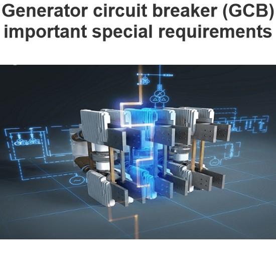 Generator circuit breaker (GCB) important special requirements