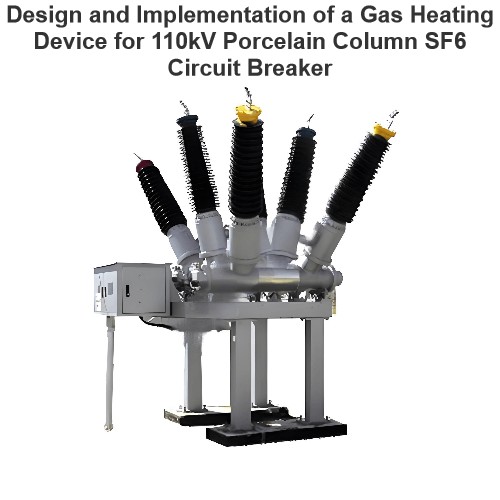 Design and Implementation of a Gas Heating Device for 110kV Porcelain Column SF6 Circuit Breaker
