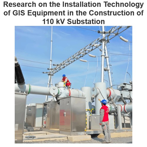 Research on the Installation Technology of GIS Equipment in the Construction of 110 kV Substation