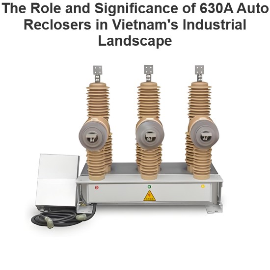 The Role and Significance of 630A Auto Reclosers in Vietnam's Industrial Landscape