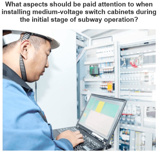 What aspects should be paid attention to when installing medium-voltage switch cabinets during the initial stage of subway operation?