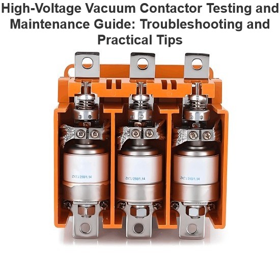 High-Voltage Vacuum Contactor Testing and Maintenance Guide: Troubleshooting and Practical Tips