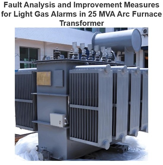 Fault Analysis and Improvement Measures for Light Gas Alarms in 25 MVA Arc Furnace Transformer