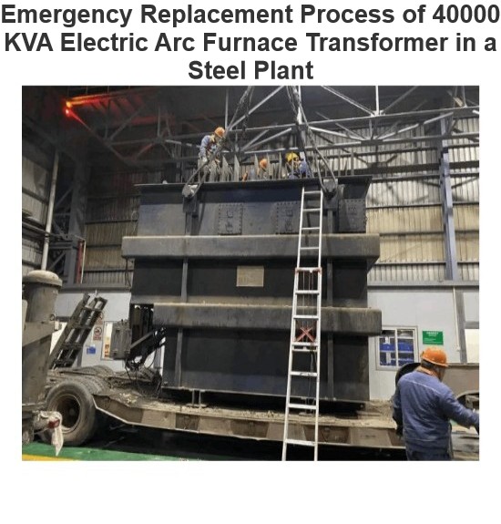 Emergency Replacement Process of 40000 KVA Electric Arc Furnace Transformer in a Steel Plant