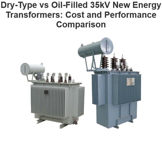 Dry-Type vs Oil-Filled 35kV New Energy Transformers: Cost and Performance Comparison