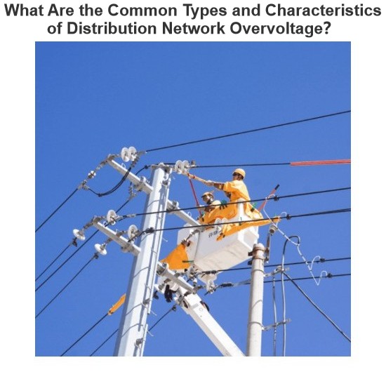 What Are the Common Types and Characteristics of Distribution Network Overvoltage？