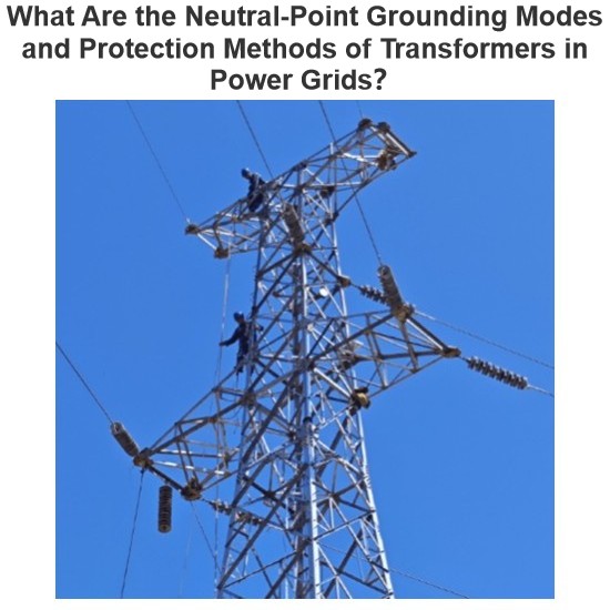 What Are the Neutral-Point Grounding Modes and Protection Methods of Transformers in Power Grids？