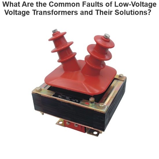What Are the Common Faults of Low-Voltage Voltage Transformers and Their Solutions？