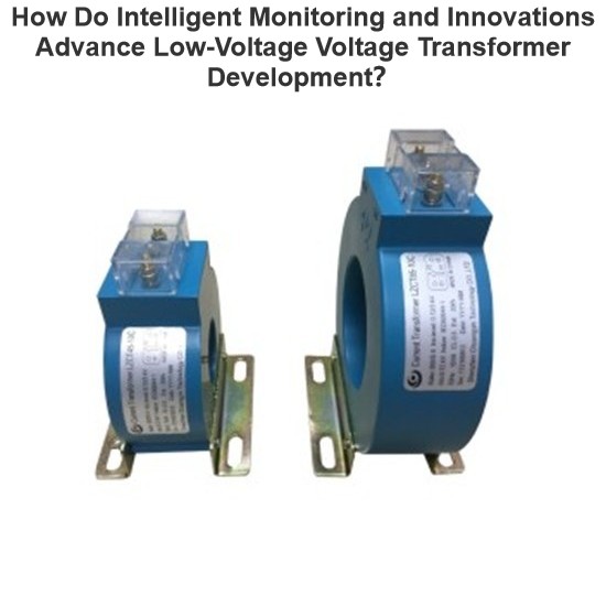 How Do Intelligent Monitoring and Innovations Advance Low-Voltage Voltage Transformer Development？